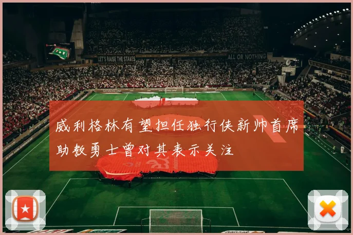 威利格林有望担任独行侠新帅首席助教勇士曾对其表示关注