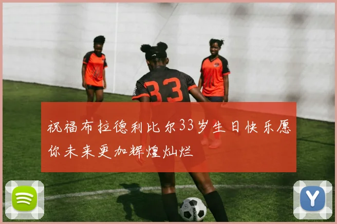 祝福布拉德利比尔33岁生日快乐愿你未来更加辉煌灿烂