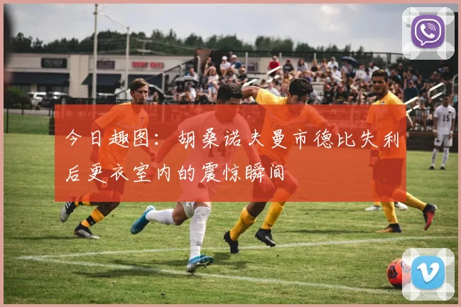 今日趣图：胡桑诺夫曼市德比失利后更衣室内的震惊瞬间