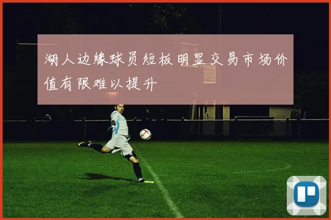 湖人边缘球员短板明显交易市场价值有限难以提升