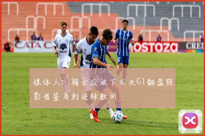 媒体人：骑士应放下东决G1翻盘阴影借鉴马刺逆转教训