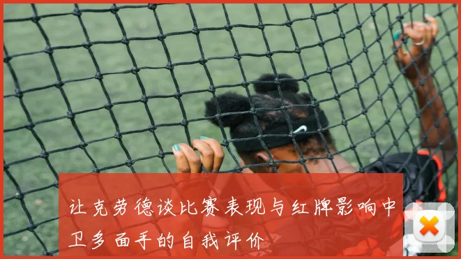 让克劳德谈比赛表现与红牌影响中卫多面手的自我评价