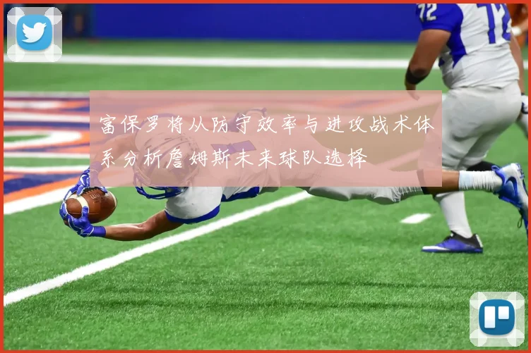 富保罗将从防守效率与进攻战术体系分析詹姆斯未来球队选择