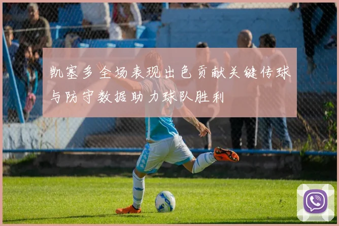凯塞多全场表现出色贡献关键传球与防守数据助力球队胜利