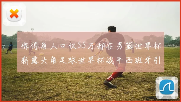 佛得角人口仅55万却在男篮世界杯崭露头角足球世界杯战平西班牙引发热议