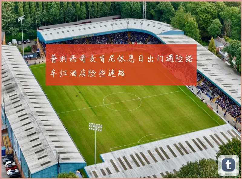 普利西奇麦肯尼休息日出门遇险搭车归酒店险些迷路