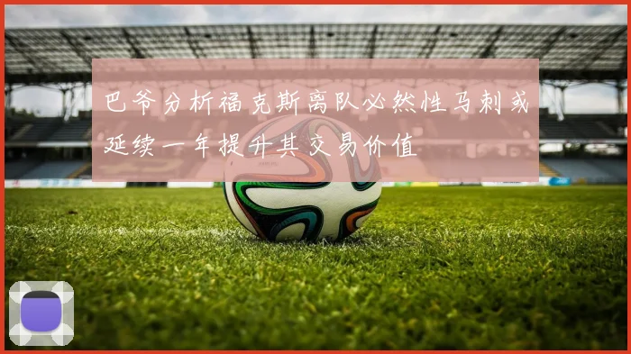 巴爷分析福克斯离队必然性马刺或延续一年提升其交易价值