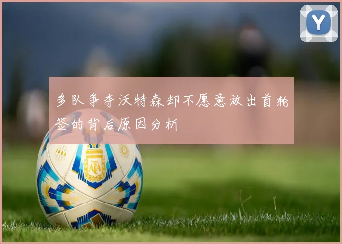 多队争夺沃特森却不愿意放出首轮签的背后原因分析