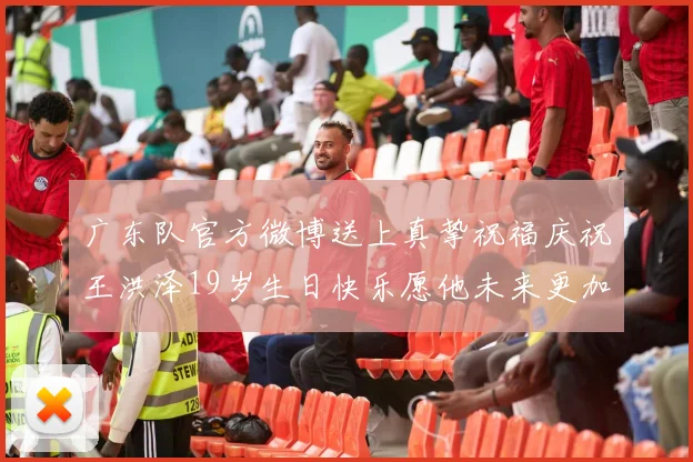 广东队官方微博送上真挚祝福庆祝王洪泽19岁生日快乐愿他未来更加辉煌